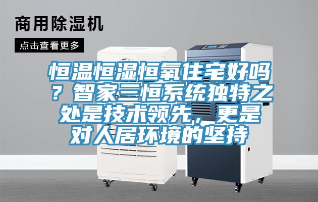 恒溫恒濕恒氧住宅好嗎？智家三恒係統獨特之處是技術領先，更是對人居環境的堅持