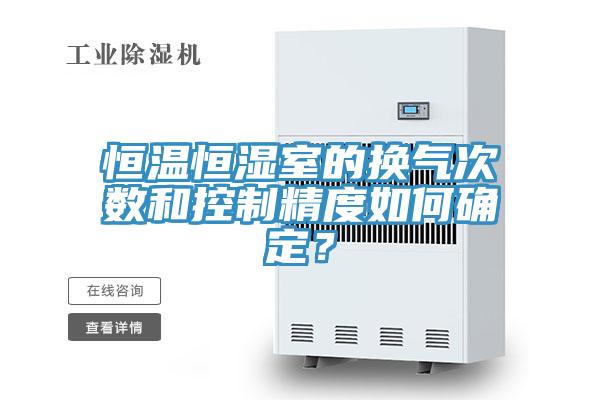 恒溫恒濕室的換氣次數和控製精度如何確定？