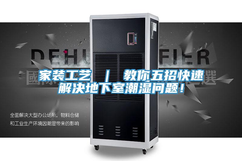 家裝工藝 ｜ 教你五招快速解決地下室潮濕問題！