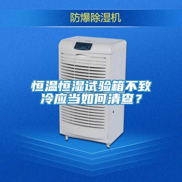 恒溫恒濕試驗箱不致冷應當如何清查？