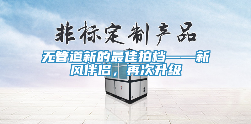 無管道新的最佳拍檔——新風伴侶，再次升級