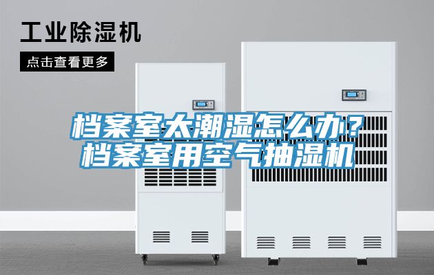 檔案室太潮濕怎麽辦？檔案室用空氣抽濕機