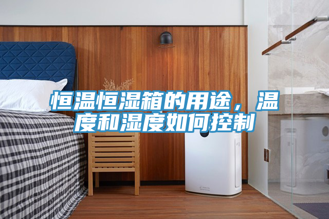 恒溫恒濕箱的用途，溫度和濕度如何控製