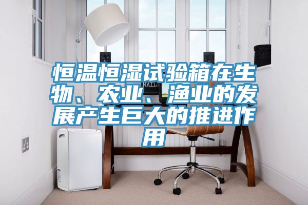 恒溫恒濕試驗箱在生物、農業、漁業的發展產生巨大的推進作用