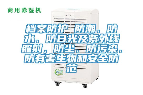 檔案防護 防潮、防水、防日光及紫外線照射，防塵、防汙染、防有害生物和安全防範