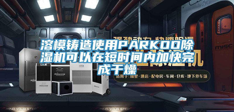 溶模鑄造使用PARKOO草莓小视频黄色可以在短時間內加快完成幹燥