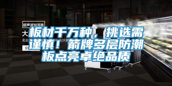 板材千萬種，挑選需謹慎！箭牌多層防潮板點亮卓絕品質