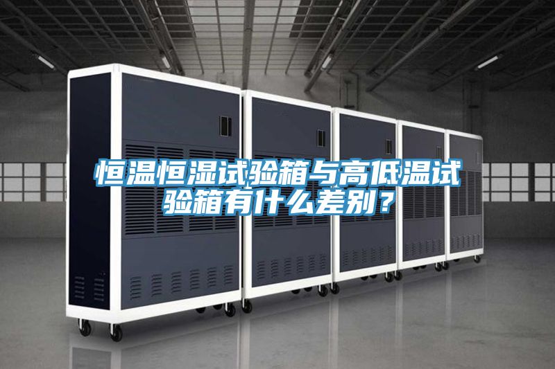 恒溫恒濕試驗箱與高低溫試驗箱有什麽差別？