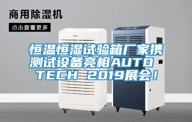 恒溫恒濕試驗箱廠家攜測試設備亮相AUTO TECH 2019展會！
