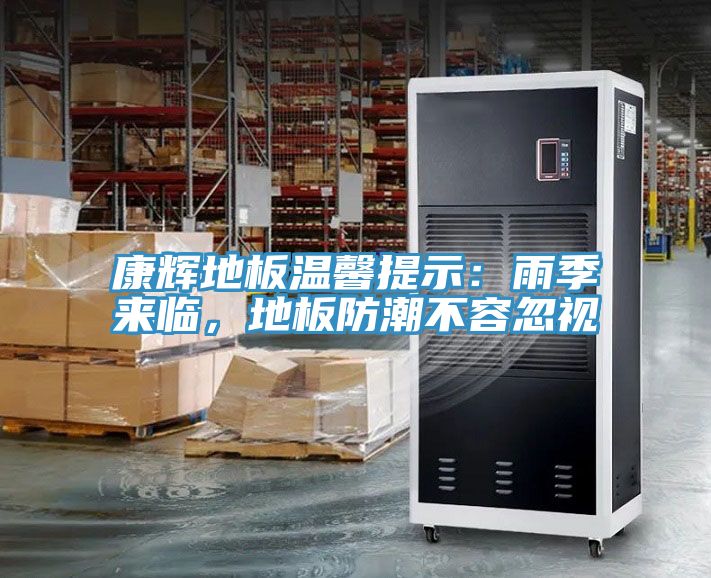 康輝地板溫馨提示：雨季來臨，地板防潮不容忽視