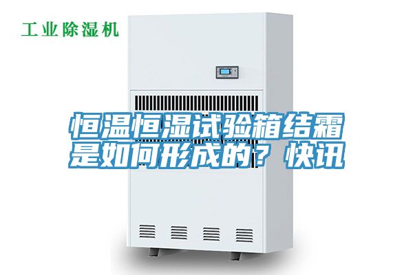 恒溫恒濕試驗箱結霜是如何形成的？快訊