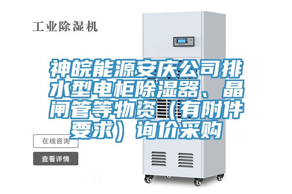 神皖能源安慶公司排水型電櫃除濕器、晶閘管等物資（有附件要求）詢價采購