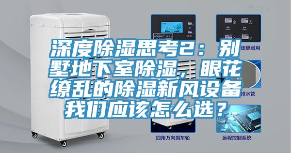 深度除濕思考2：別墅地下室除濕，眼花繚亂的除濕新風設備草莓视频APP在线應該怎麽選？