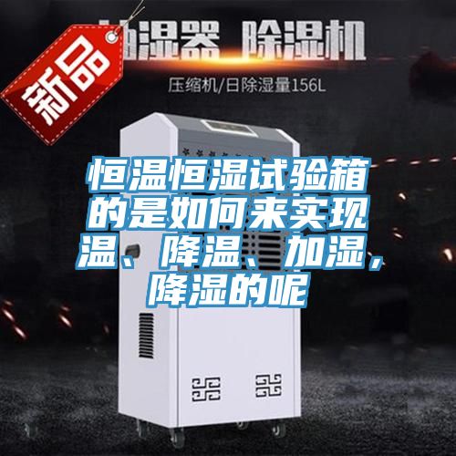 恒溫恒濕試驗箱的是如何來實現溫、降溫、加濕，降濕的呢