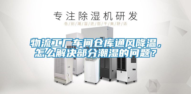 物流工廠車間倉庫通風降溫，怎麽解決部分潮濕的問題？