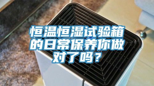 恒溫恒濕試驗箱的日常保養你做對了嗎？