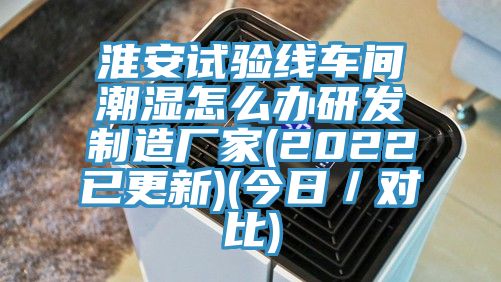 淮安試驗線車間潮濕怎麽辦研發製造廠家(2022已更新)(今日/對比)