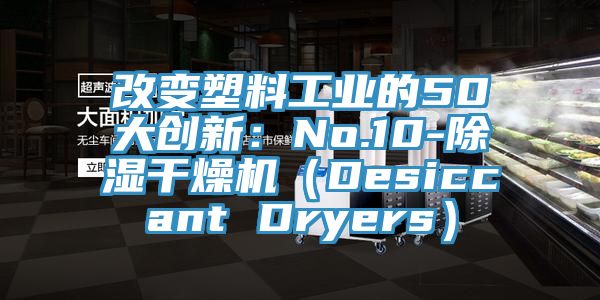 改變塑料工業的50大創新：No.10-除濕幹燥機（Desiccant Dryers）