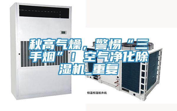 秋高氣燥，警惕“三手煙”！空氣淨化草莓小视频黄色_重複