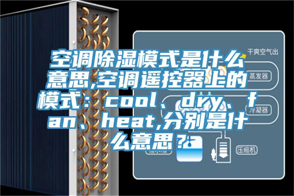 空調除濕模式是什麽意思,空調遙控器上的模式：cool、dry、fan、heat,分別是什麽意思？