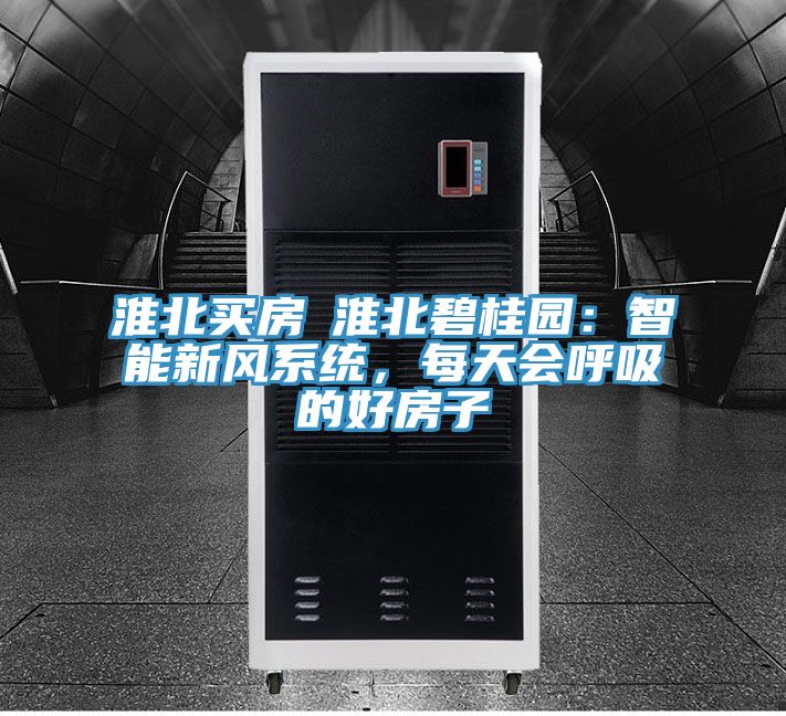 淮北買房│淮北碧桂園：智能新風係統，每天會呼吸的好房子