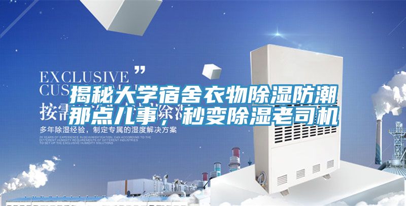 揭秘大學宿舍衣物除濕防潮那點兒事，秒變除濕老司機