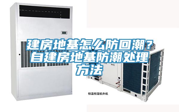 建房地基怎麽防回潮？自建房地基防潮處理方法