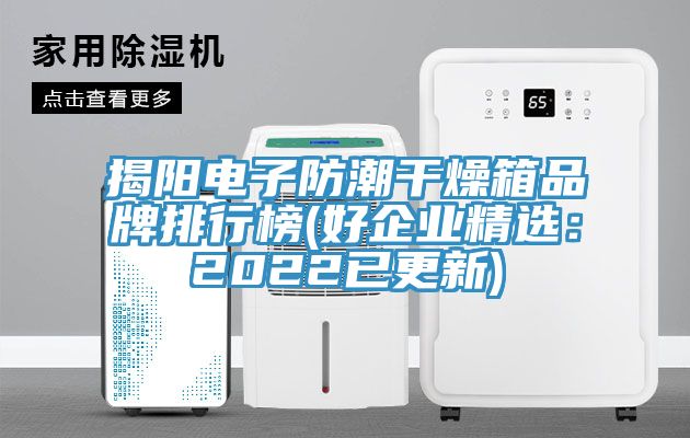 揭陽電子防潮幹燥箱品牌排行榜(好企業精選：2022已更新)