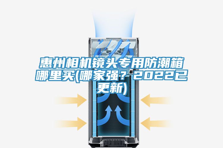 惠州相機鏡頭專用防潮箱哪裏買(哪家強？2022已更新)