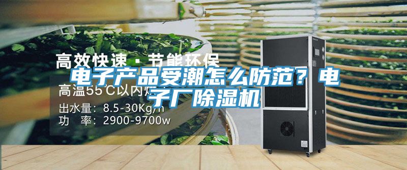 電子產品受潮怎麽防範？電子廠草莓小视频黄色