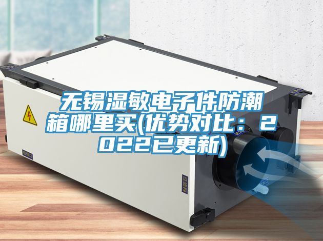 無錫濕敏電子件防潮箱哪裏買(優勢對比：2022已更新)