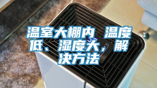溫室大棚內 溫度低、濕度大，解決方法