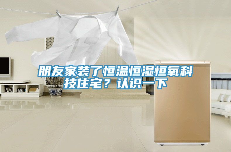 朋友家裝了恒溫恒濕恒氧科技住宅？認識一下