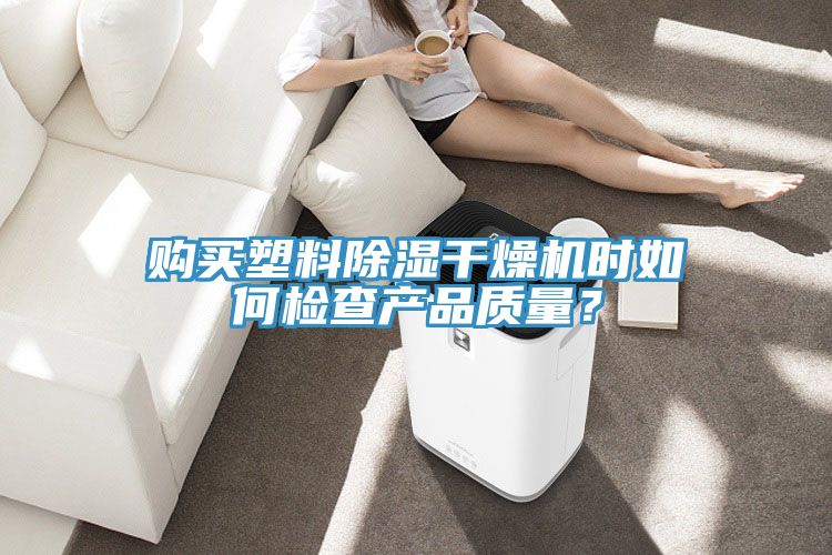 購買塑料除濕幹燥機時如何檢查產品質量？