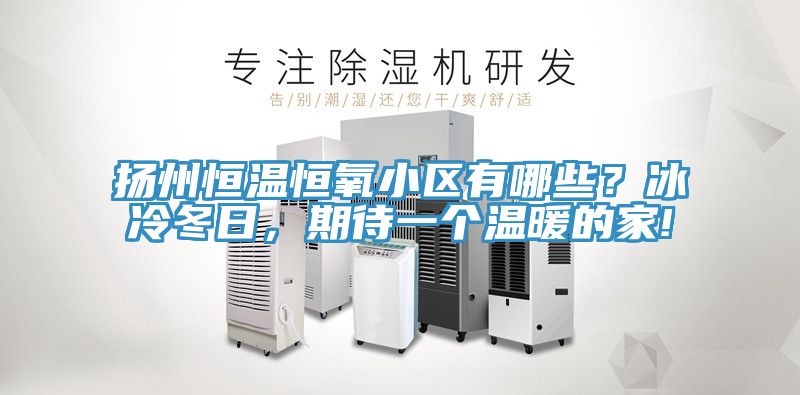 揚州恒溫恒氧小區有哪些？冰冷冬日，期待一個溫暖的家!