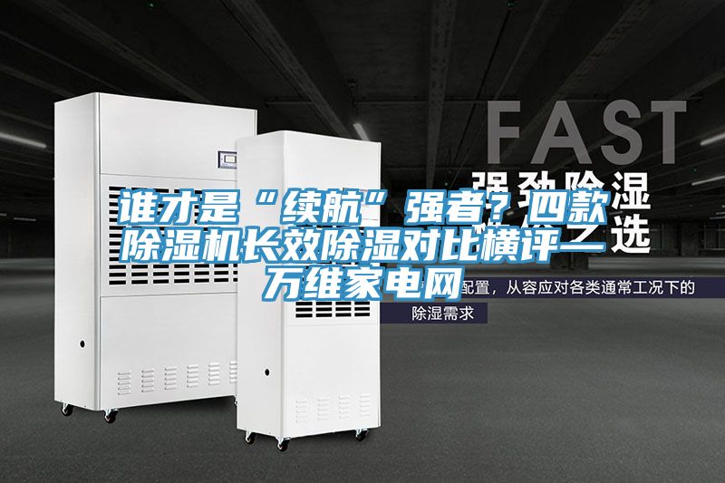 誰才是“續航”強者？四款草莓小视频黄色長效除濕對比橫評—萬維家電網