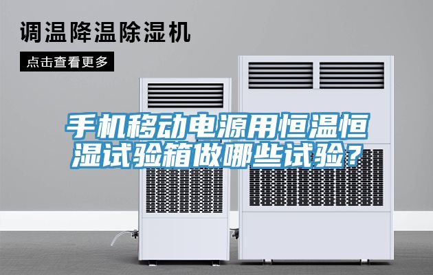 手機移動電源用恒溫恒濕試驗箱做哪些試驗？
