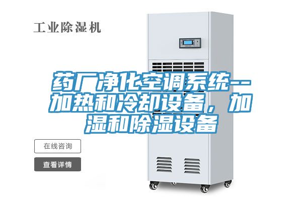 藥廠淨化空調係統--加熱和冷卻設備，加濕和除濕設備