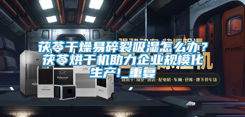 茯苓幹燥易碎裂吸濕怎麽辦？茯苓烘幹機助力企業規模化生產!_重複