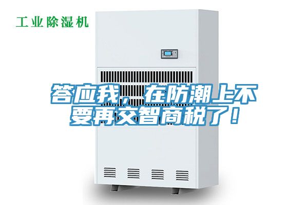 答應我，在防潮上不要再交智商稅了！