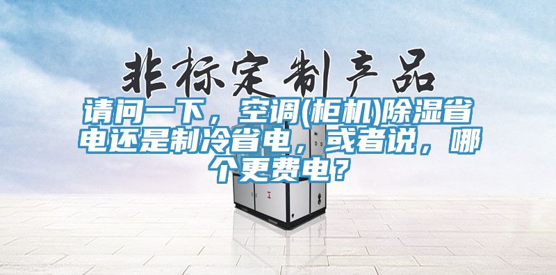 請問一下，空調(櫃機)除濕省電還是製冷省電，或者說，哪個更費電？