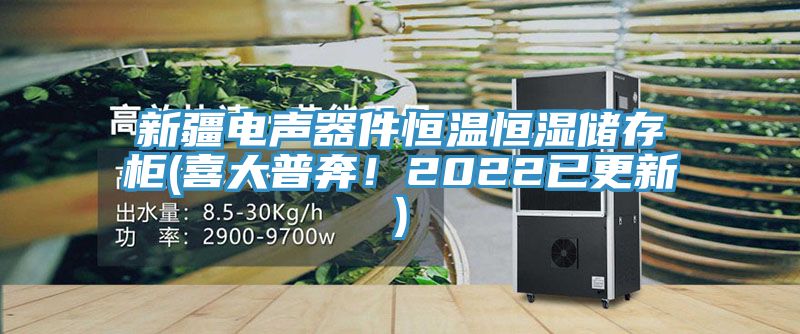 新疆電聲器件恒溫恒濕儲存櫃(喜大普奔！2022已更新)