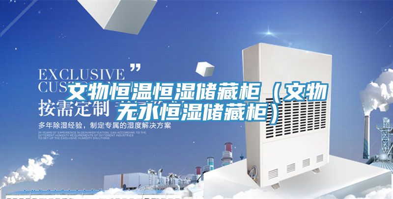 文物恒溫恒濕儲藏櫃(文物無水恒濕儲藏櫃)