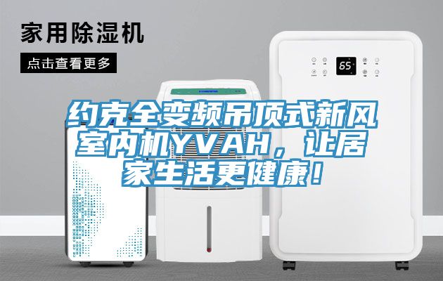 約克全變頻吊頂式新風室內機YVAH，讓居家生活更健康！