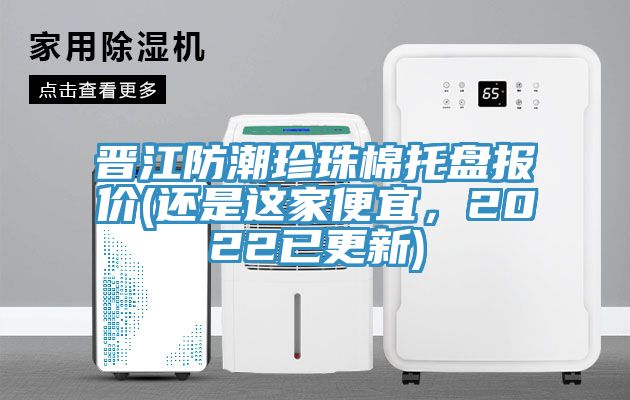 晉江防潮珍珠棉托盤報價(還是這家便宜，2022已更新)