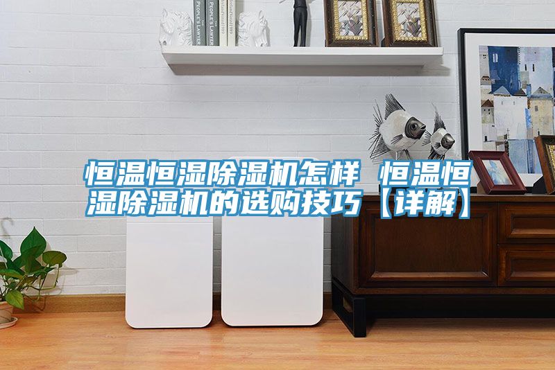 恒溫恒濕草莓小视频黄色怎樣 恒溫恒濕草莓小视频黄色的選購技巧【詳解】