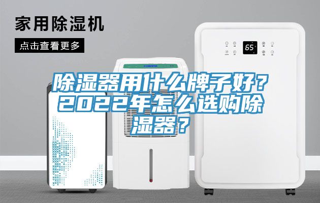 除濕器用什麽牌子好？2022年怎麽選購除濕器？