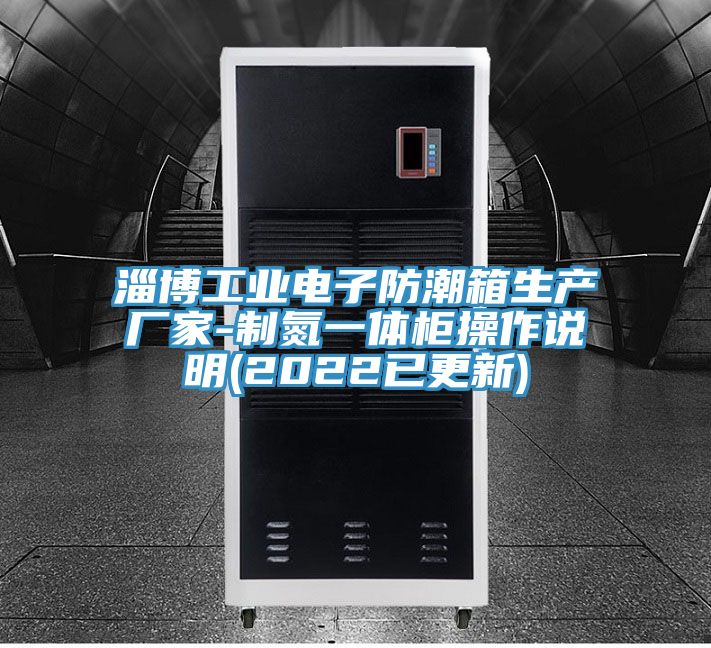 淄博工業電子防潮箱生產廠家-製氮一體櫃操作說明(2022已更新)