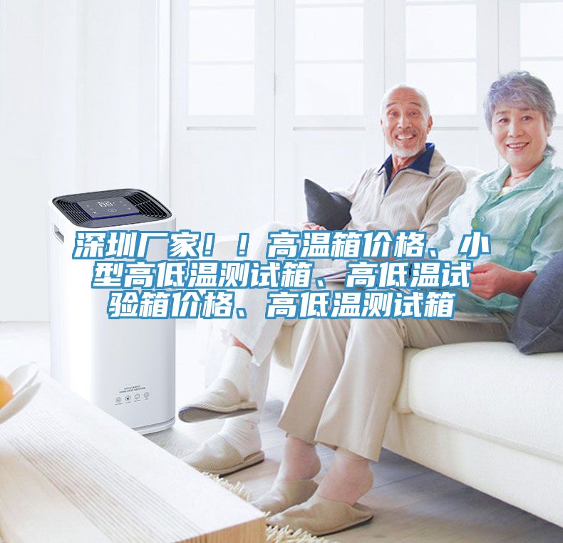 深圳廠家！！高溫箱價格、小型高低溫測試箱、高低溫試驗箱價格、高低溫測試箱