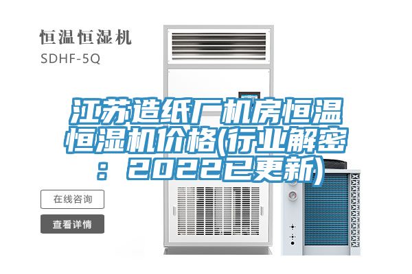 江蘇造紙廠機房恒溫恒濕機價格(行業解密：2022已更新)